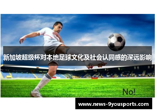 新加坡超级杯对本地足球文化及社会认同感的深远影响