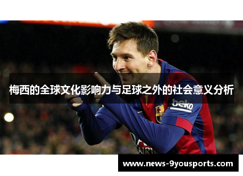 梅西的全球文化影响力与足球之外的社会意义分析