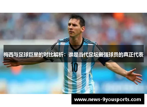 梅西与足球巨星的对比解析：谁是当代足坛最强球员的真正代表