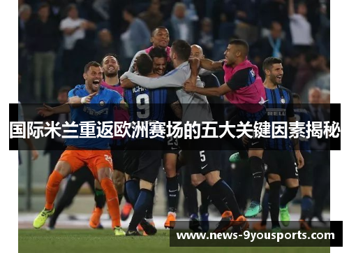 国际米兰重返欧洲赛场的五大关键因素揭秘