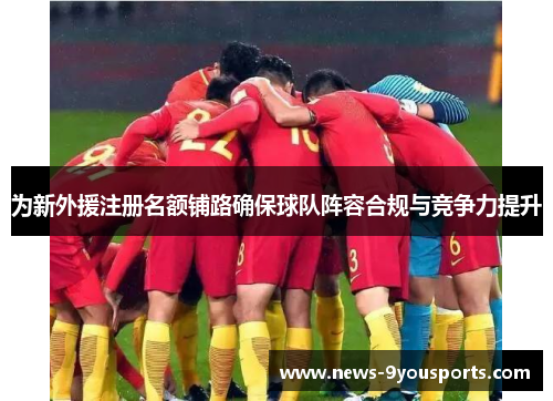 为新外援注册名额铺路确保球队阵容合规与竞争力提升